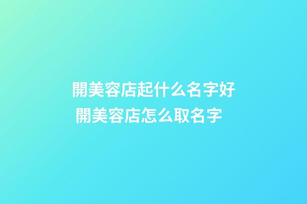 開美容店起什么名字好 開美容店怎么取名字-第1張-店鋪起名-玄機派